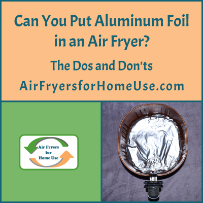 Can You Put Aluminum Foil in an Air Fryer? The Dos & Don'ts