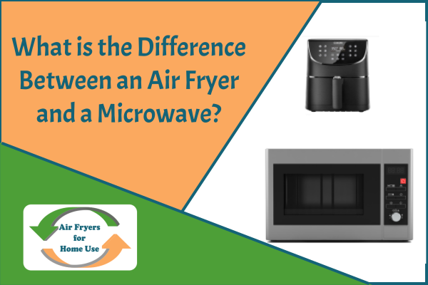 What Is The Difference Between An Air Fryer And A Microwave?