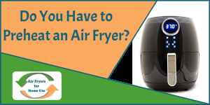Do You Have to Preheat an Air Fryer - Air Fryers for Home Use